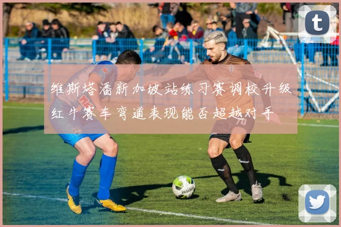 维斯塔潘新加坡站练习赛调校升级红牛赛车弯道表现能否超越对手