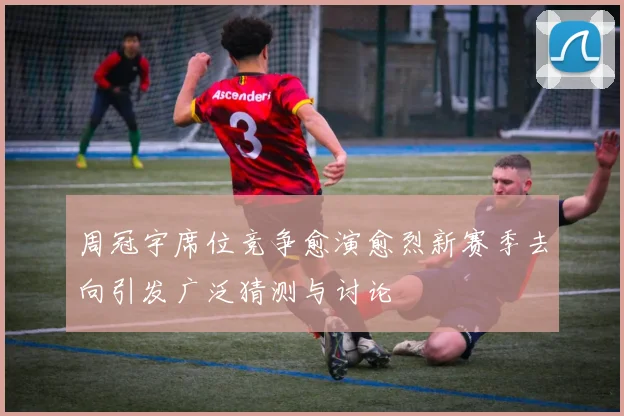 周冠宇席位竞争愈演愈烈新赛季去向引发广泛猜测与讨论