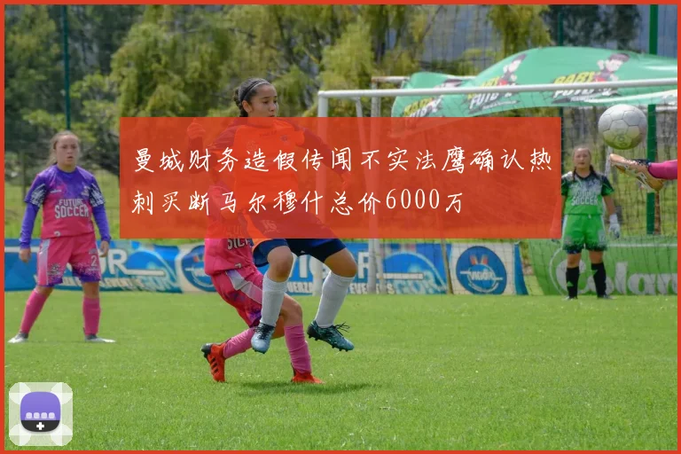 曼城财务造假传闻不实法鹰确认热刺买断马尔穆什总价6000万
