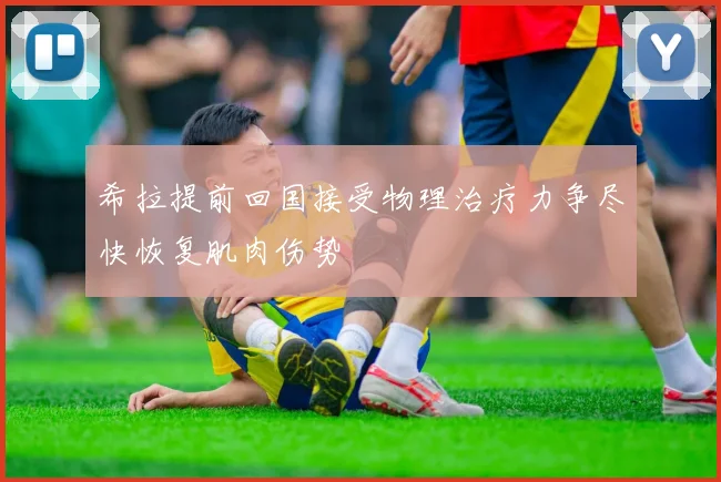 希拉提前回国接受物理治疗力争尽快恢复肌肉伤势